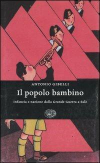 Il popolo bambino. Infanzia e nazione dalla Grande Guerra a Salò - Antonio Gibelli - Libro Einaudi 2005, Einaudi. Storia | Libraccio.it