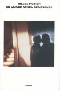 Un amore senza resistenza - Gilles Rozier - Libro Einaudi 2005, L'Arcipelago Einaudi | Libraccio.it