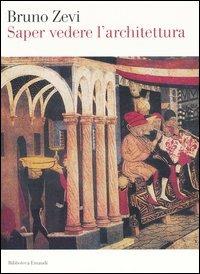 Saper vedere l'architettura. Saggio sull'interpretazione spaziale dell'architettura - Bruno Zevi - Libro Einaudi 2004, Biblioteca Einaudi | Libraccio.it