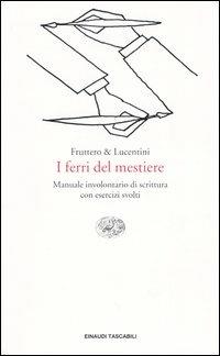 I ferri del mestiere. Manuale involontario di scrittura con esercizi svolti - Carlo Fruttero, Franco Lucentini - Libro Einaudi 2004, Einaudi tascabili. Letteratura | Libraccio.it