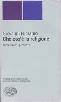 Che cos'è la religione. Temi metodi problemi - Giovanni Filoramo - Libro Einaudi 2004, Piccola biblioteca Einaudi. Nuova serie | Libraccio.it