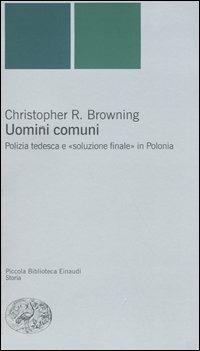 Uomini comuni. Polizia tedesca e «soluzione finale» in Polonia - Christopher R. Browning - Libro Einaudi 2004, Piccola biblioteca Einaudi. Nuova serie | Libraccio.it