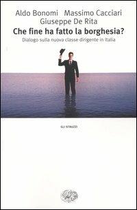 Che fine ha fatto la borghesia? Dialogo sulla nuova classe dirigente in Italia - Aldo Bonomi, Massimo Cacciari, Giuseppe De Rita - Libro Einaudi 2004, Gli struzzi | Libraccio.it