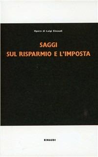 Saggi sul risparmio e l'imposta - Luigi Einaudi - Libro Einaudi 1997, Opere di Luigi Einaudi | Libraccio.it