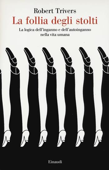 La follia degli stolti. La logica dell'inganno e dell'autoinganno nella vita umana - Robert L. Trivers - Libro Einaudi 2013, Saggi | Libraccio.it