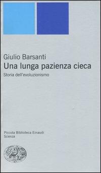 Una lunga pazienza cieca. Storia dell'evoluzionismo - Giulio Barsanti - Libro Einaudi 2005, Piccola biblioteca Einaudi. Nuova serie | Libraccio.it