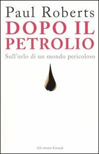 Dopo il petrolio. Sull'orlo di un mondo pericoloso - Paul Roberts - Libro Einaudi 2005, Gli struzzi | Libraccio.it