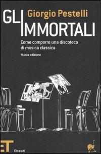 Gli immortali. Come comporre una discoteca di musica classica - Giorgio Pestelli - Libro Einaudi 2007, Einaudi tascabili. Pop | Libraccio.it