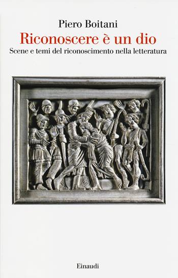 Riconoscere è un dio. Scene e temi del riconoscimento nella letteratura - Piero Boitani - Libro Einaudi 2014, Saggi | Libraccio.it