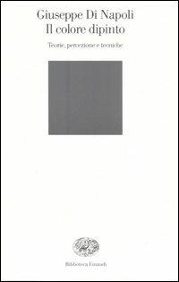 Il colore dipinto. Teorie, percezione e tecniche - Giuseppe Di Napoli - Libro Einaudi 2006, Biblioteca Einaudi | Libraccio.it