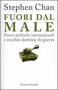 Fuori dal male. Nuove politiche internazionali e vecchie dottrine di guerra - Stephen Chan - Libro Einaudi 2005, Gli struzzi | Libraccio.it