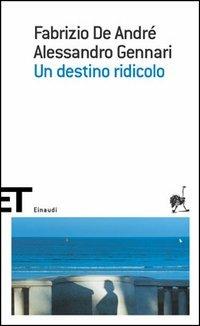 Un destino ridicolo - Fabrizio De André, Alessandro Gennari - Libro Einaudi 2005, Einaudi tascabili. Scrittori | Libraccio.it