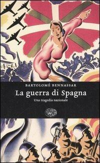 La guerra di Spagna. Una tragedia nazionale - Bartolomé Bennassar - Libro Einaudi 2006, Einaudi. Storia | Libraccio.it