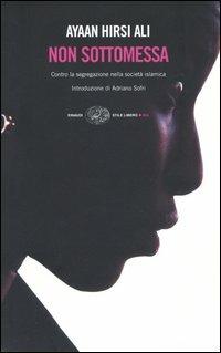 Non sottomessa. Contro la segregazione nella società islamica - Ayaan Hirsi Ali - Libro Einaudi 2005, Einaudi. Stile libero big | Libraccio.it