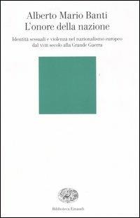 L' onore della nazione. Identità sessuali e violenza nel nazionalismo europeo dal XVIII secolo alla Grande Guerra - Alberto Mario Banti - Libro Einaudi 2005, Biblioteca Einaudi | Libraccio.it
