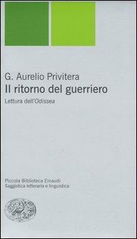 Il ritorno del guerriero. Lettura dell'Odissea - G. Aurelio Privitera - Libro Einaudi 2005, Piccola biblioteca Einaudi | Libraccio.it