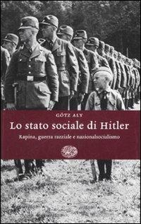 Lo stato sociale di Hitler. Rapina, guerra razziale e nazionalsocialismo - Götz Aly - Libro Einaudi 2007, Einaudi. Storia | Libraccio.it
