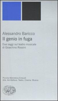 Il genio in fuga. Due saggi sul teatro musicale di Gioachino Rossini - Alessandro Baricco - Libro Einaudi 2006, Piccola biblioteca Einaudi. Nuova serie | Libraccio.it