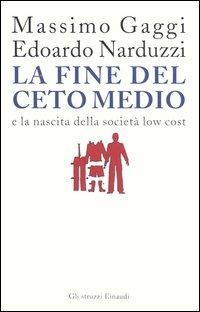 La fine del ceto medio e la nascita della società low cost - Massimo Gaggi, Edoardo Narduzzi - Libro Einaudi 2006, Gli struzzi | Libraccio.it