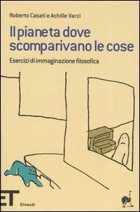 Il pianeta dove scomparivano le cose. Esercizi di immaginazione filosofica - Roberto Casati, Achille C. Varzi - Libro Einaudi 2006, Einaudi tascabili. Pop | Libraccio.it