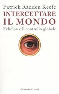 Intercettare il mondo. Echelon e il controllo globale - Patrick Radden Keefe - Libro Einaudi 2006, Gli struzzi | Libraccio.it