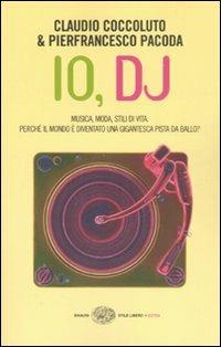 Io, DJ. Musica, moda, stili di vita. Perché il mondo è diventato una gigantesca pista da ballo? - Claudio Coccoluto, Pierfrancesco Pacoda - Libro Einaudi 2007, Einaudi. Stile libero extra | Libraccio.it