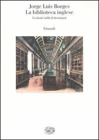 La biblioteca inglese. Lezioni sulla letteratura - Jorge L. Borges - Libro Einaudi 2006, Saggi | Libraccio.it