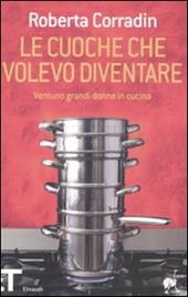 Le cuoche che volevo diventare. Ventuno grandi donne in cucina