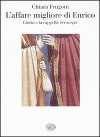 L'affare migliore di Enrico. Giotto e la cappella Scrovegni. Ediz. illustrata - Chiara Frugoni - Libro Einaudi 2008, Saggi | Libraccio.it