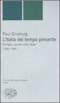 L'Italia del tempo presente. Famiglia, società civile, Stato 1980-1996 - Paul Ginsborg - Libro Einaudi 2007, Piccola biblioteca Einaudi. Nuova serie | Libraccio.it