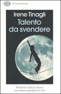 Talento da svendere. Perché in Italia il talento non riesce a prendere il volo - Irene Tinagli - Libro Einaudi 2008, Gli struzzi | Libraccio.it