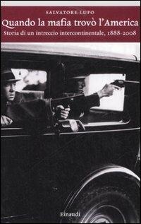 Quando la mafia trovò l'America. Storia di un intreccio intercontinentale, 1888-2008 - Salvatore Lupo - Libro Einaudi 2008, Einaudi. Storia | Libraccio.it
