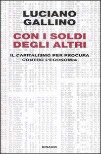 Con i soldi degli altri. Il capitalismo per procura contro l'economia - Luciano Gallino - Libro Einaudi 2009, Einaudi. Passaggi | Libraccio.it
