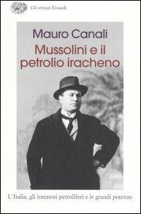 Mussolini e il petrolio iracheno. L'Italia, gli interessi petroliferi e le grandi potenze - Mauro Canali - Libro Einaudi 2007, Gli struzzi | Libraccio.it