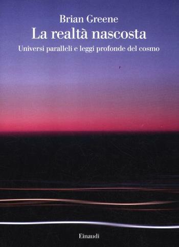 La realtà nascosta. Universi paralleli e leggi profonde del cosmo - Brian Greene - Libro Einaudi 2012, Saggi | Libraccio.it