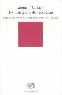 Tecnologia e democrazia. Conoscenze tecniche e scientifiche come beni pubblici - Luciano Gallino - Libro Einaudi 2007, Biblioteca Einaudi | Libraccio.it