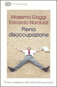 Piena disoccupazione. Vivere e competere nella società del quaternario - Massimo Gaggi, Edoardo Narduzzi - Libro Einaudi 2007, Gli struzzi | Libraccio.it