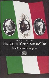 Pio XI, Hitler e Mussolini. La solitudine di un papa - Emma Fattorini - Libro Einaudi 2007, Einaudi. Storia | Libraccio.it