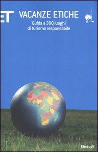 Vacanze etiche. Guida a 300 luoghi di turismo responsabile  - Libro Einaudi 2007, ET Geografie | Libraccio.it