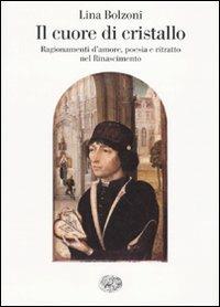 Il cuore di cristallo. Ragionamenti d'amore, poesia e ritratto nel Rinascimento - Lina Bolzoni - Libro Einaudi 2010, Saggi | Libraccio.it