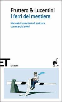 I ferri del mestiere. Manuale involontario di scrittura con esercizi svolti - Carlo Fruttero, Franco Lucentini - Libro Einaudi 2007, Einaudi tascabili. Scrittori | Libraccio.it
