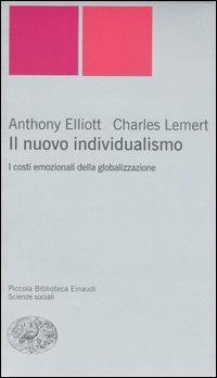 Il nuovo individualismo. I costi emozionali della globalizzazione - Anthony Elliott, Charles Lemert - Libro Einaudi 2007, Piccola biblioteca Einaudi. Nuova serie | Libraccio.it