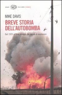 Breve storia dell'autobomba. Dal 1920 all'Iraq di oggi. Un secolo di esplosioni - Mike Davis - Libro Einaudi 2007, Einaudi. Stile libero. Inside | Libraccio.it