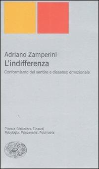 L'indifferenza. Conformismo del sentire e dissenso emozionale - Adriano Zamperini - Libro Einaudi 2007, Piccola biblioteca Einaudi. Nuova serie | Libraccio.it