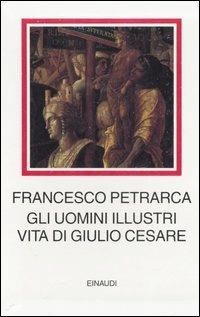 Gli uomini illustri. Vita di Giulio Cesare - Francesco Petrarca - Libro Einaudi 2007, I millenni | Libraccio.it