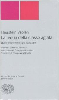 La teoria della classe agiata. Studio economico sulle istituzioni - Thorstein Veblen - Libro Einaudi 2007, Piccola biblioteca Einaudi. Nuova serie | Libraccio.it