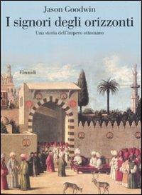 I signori degli orizzonti. Una storia dell'impero ottomano - Jason Goodwin - Libro Einaudi 2009, Saggi | Libraccio.it