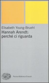Hannah Arendt: perché ci riguarda - Elisabeth Young-Bruehl - Libro Einaudi 2009, Piccola biblioteca Einaudi. Nuova serie | Libraccio.it