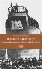 Mussolini architetto. Propaganda e paesaggio urbano nell'Italia fascista