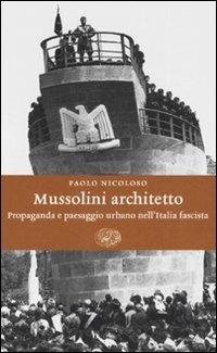 Mussolini architetto. Propaganda e paesaggio urbano nell'Italia fascista - Paolo Nicoloso - Libro Einaudi 2008, Einaudi. Storia | Libraccio.it